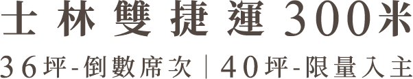 士林雙捷運300米 36坪-到數席次|40坪-限量入住